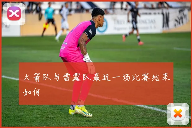 火箭队与雷霆队最近一场比赛结果如何