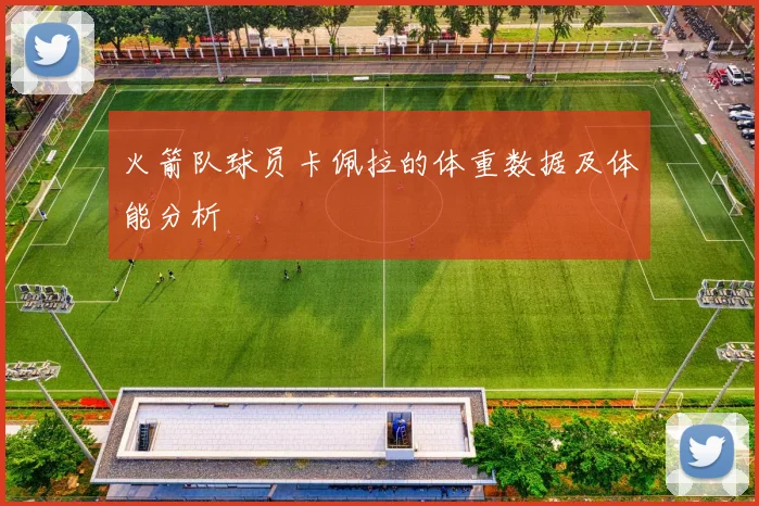 火箭队球员卡佩拉的体重数据及体能分析