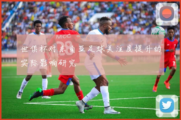 世俱杯对东南亚足球关注度提升的实际影响研究