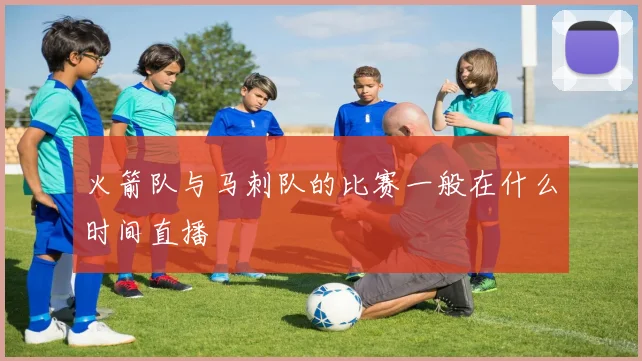 火箭队与马刺队的比赛一般在什么时间直播