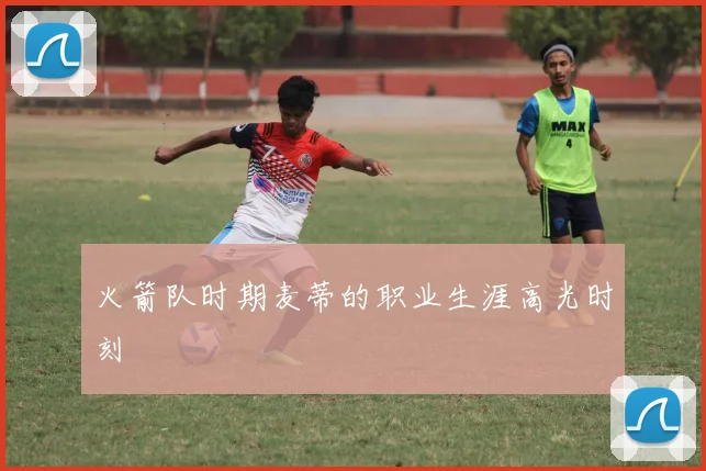 火箭队时期麦蒂的职业生涯高光时刻