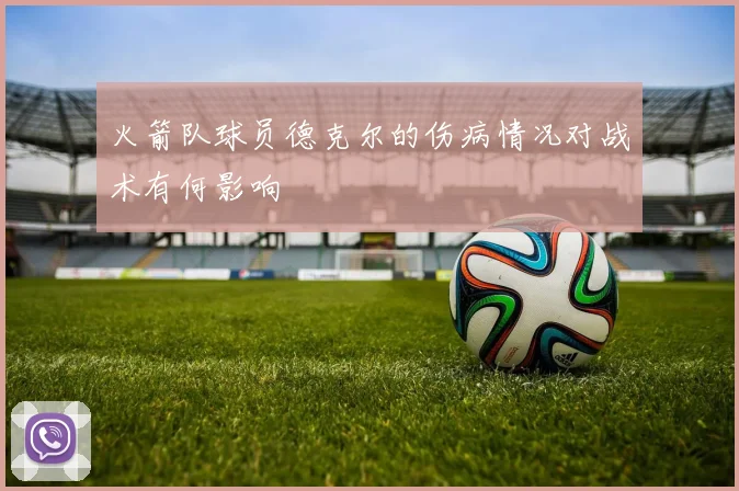 火箭队球员德克尔的伤病情况对战术有何影响