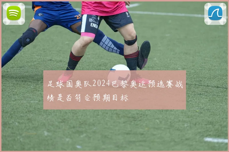 足球国奥队2024巴黎奥运预选赛战绩是否符合预期目标