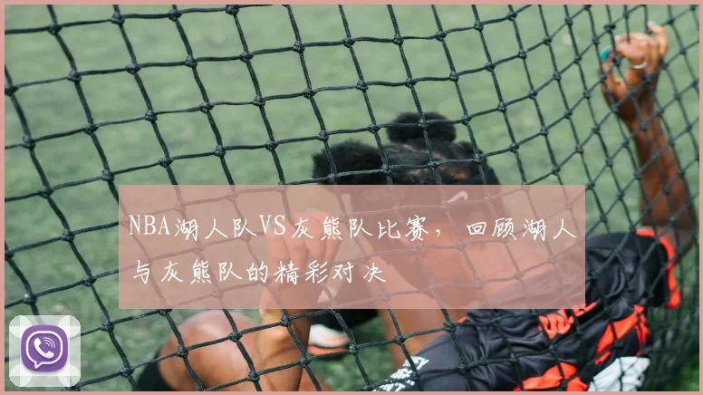 NBA湖人队VS灰熊队比赛，回顾湖人与灰熊队的精彩对决