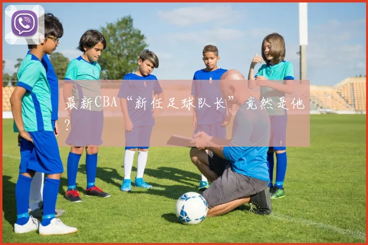 最新CBA“新任足球队长”竟然是他？